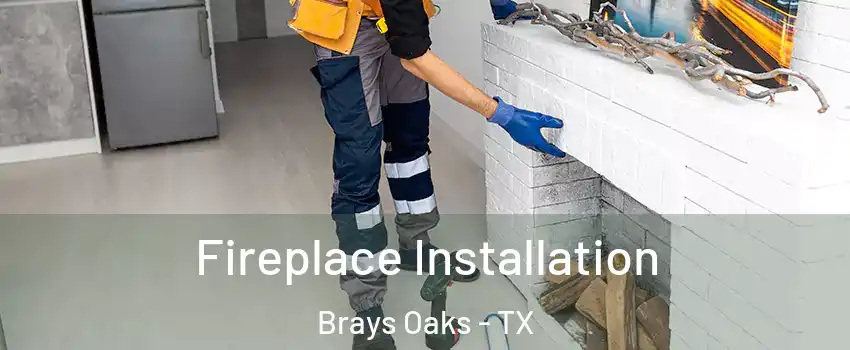 Fireplace Installation Brays Oaks - TX