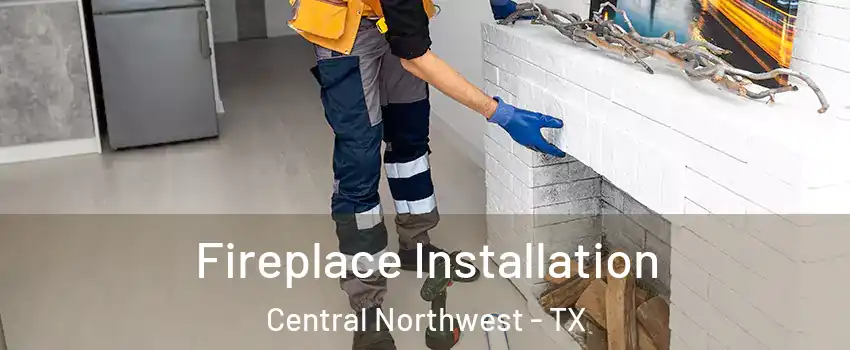 Fireplace Installation Central Northwest - TX