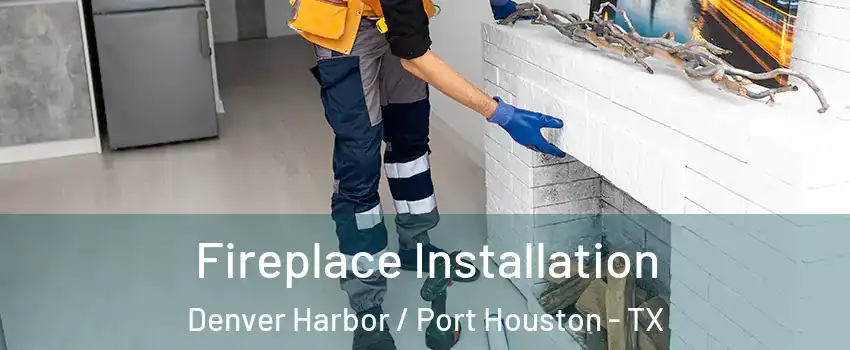 Fireplace Installation Denver Harbor / Port Houston - TX