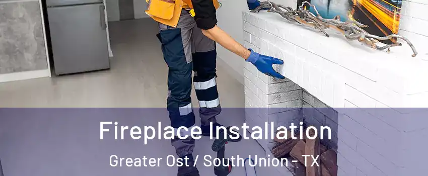 Fireplace Installation Greater Ost / South Union - TX
