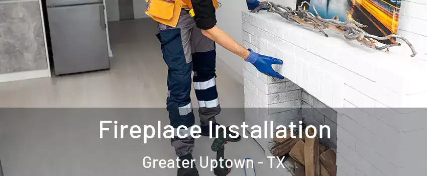 Fireplace Installation Greater Uptown - TX