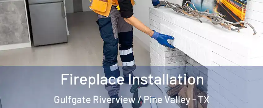 Fireplace Installation Gulfgate Riverview / Pine Valley - TX