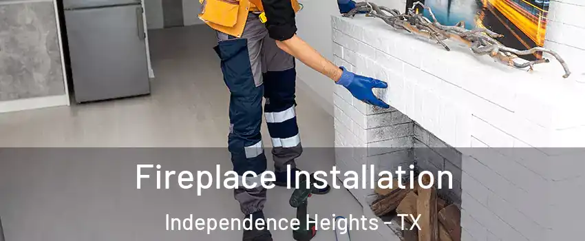 Fireplace Installation Independence Heights - TX