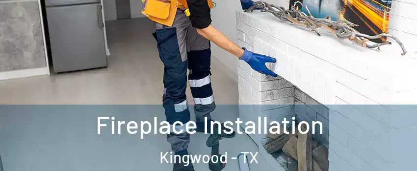 Fireplace Installation Kingwood - TX