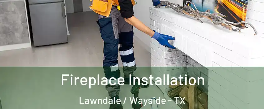 Fireplace Installation Lawndale / Wayside - TX