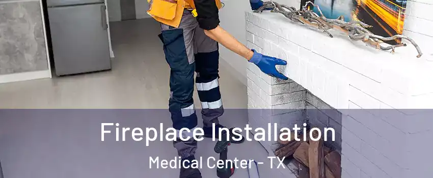 Fireplace Installation Medical Center - TX