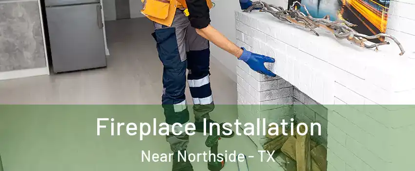 Fireplace Installation Near Northside - TX