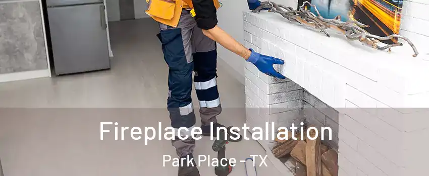 Fireplace Installation Park Place - TX