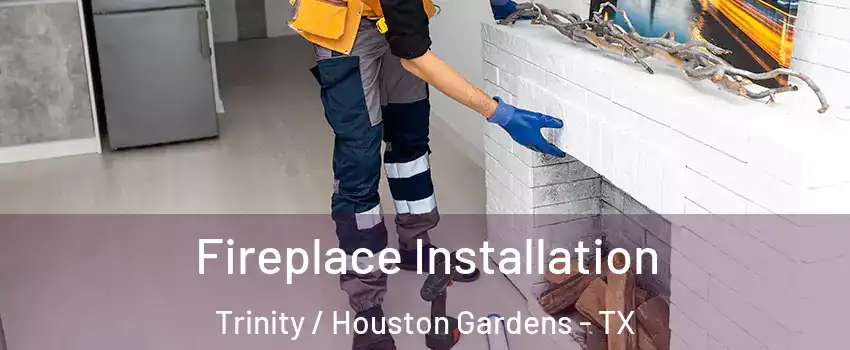 Fireplace Installation Trinity / Houston Gardens - TX