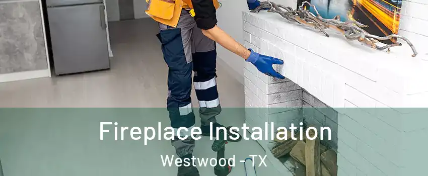 Fireplace Installation Westwood - TX