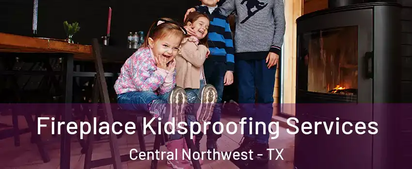 Fireplace Kidsproofing Services Central Northwest - TX