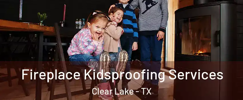 Fireplace Kidsproofing Services Clear Lake - TX