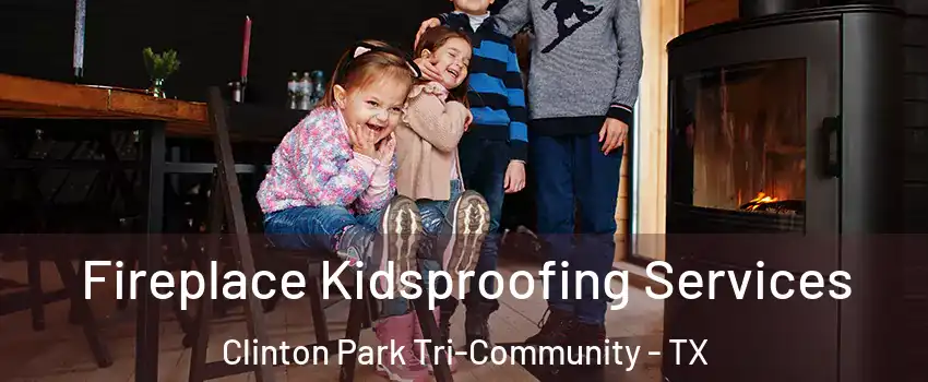 Fireplace Kidsproofing Services Clinton Park Tri-Community - TX