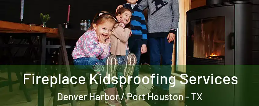 Fireplace Kidsproofing Services Denver Harbor / Port Houston - TX