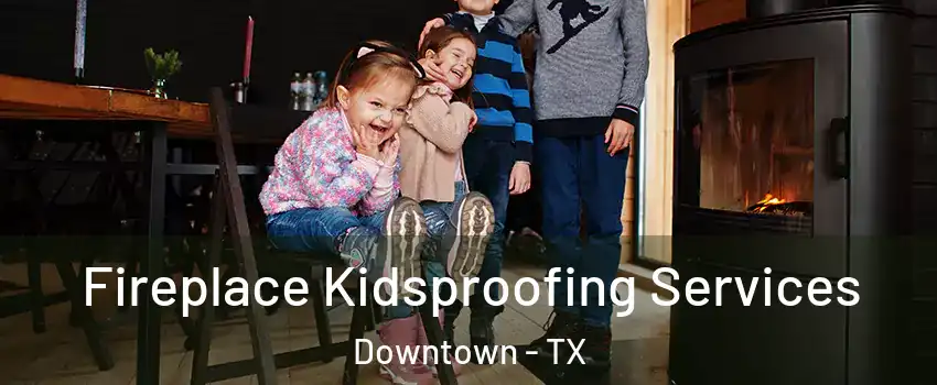 Fireplace Kidsproofing Services Downtown - TX