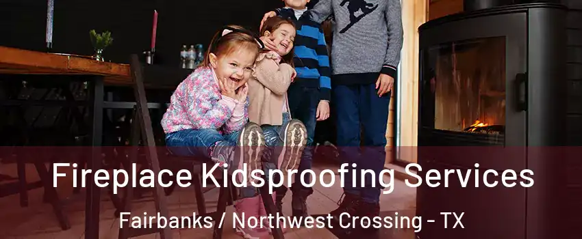 Fireplace Kidsproofing Services Fairbanks / Northwest Crossing - TX