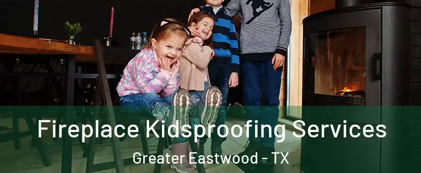 Fireplace Kidsproofing Services Greater Eastwood - TX