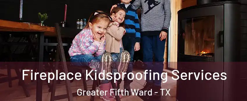 Fireplace Kidsproofing Services Greater Fifth Ward - TX