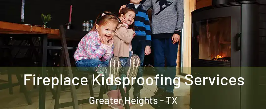 Fireplace Kidsproofing Services Greater Heights - TX