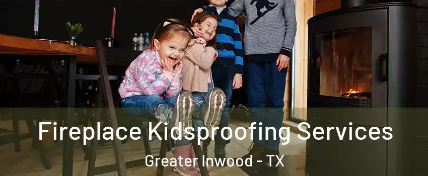 Fireplace Kidsproofing Services Greater Inwood - TX