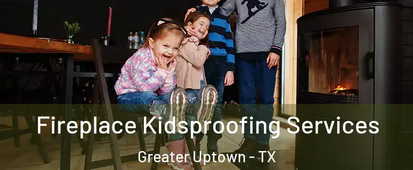 Fireplace Kidsproofing Services Greater Uptown - TX