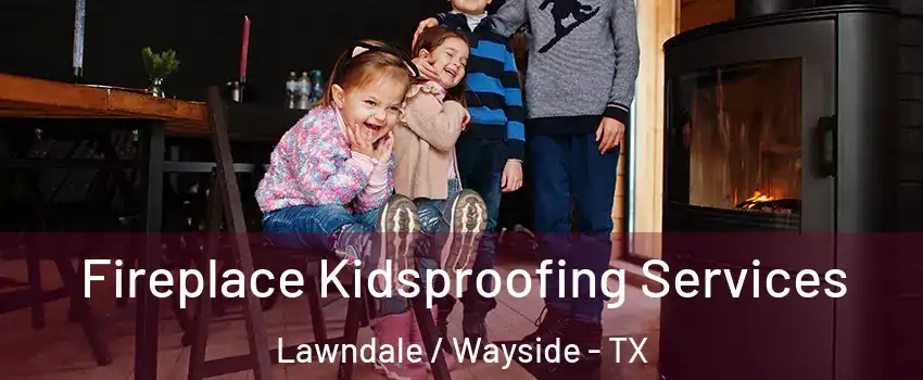 Fireplace Kidsproofing Services Lawndale / Wayside - TX
