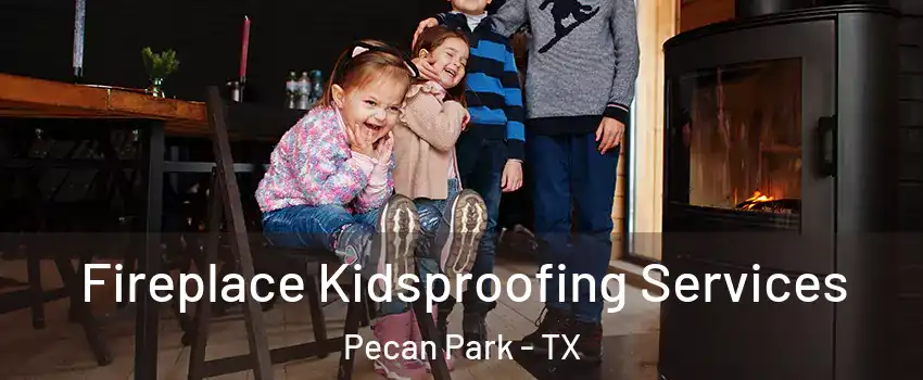 Fireplace Kidsproofing Services Pecan Park - TX