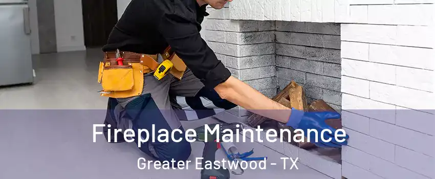 Fireplace Maintenance Greater Eastwood - TX