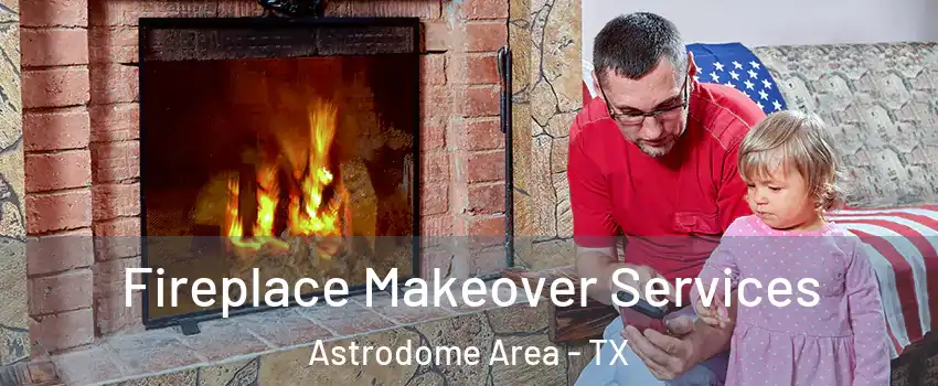 Fireplace Makeover Services Astrodome Area - TX