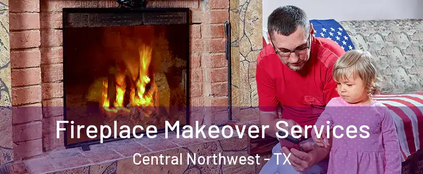 Fireplace Makeover Services Central Northwest - TX
