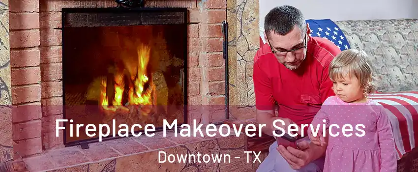 Fireplace Makeover Services Downtown - TX