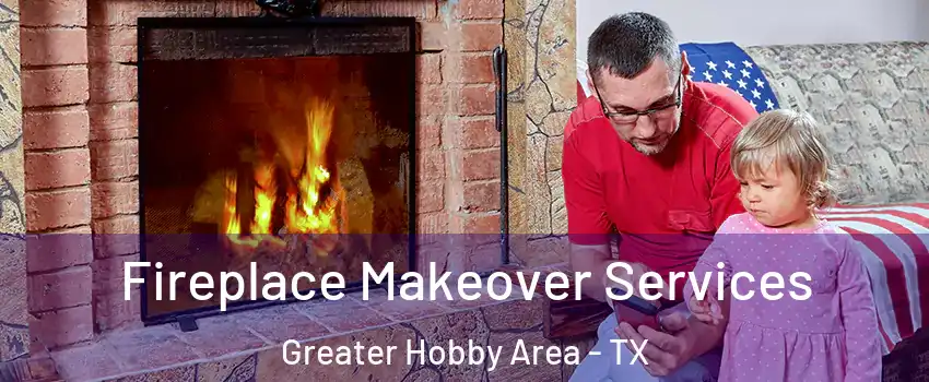 Fireplace Makeover Services Greater Hobby Area - TX