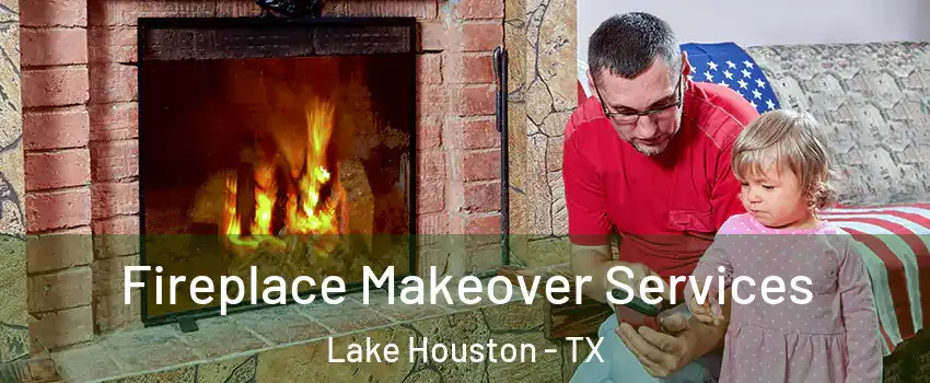 Fireplace Makeover Services Lake Houston - TX