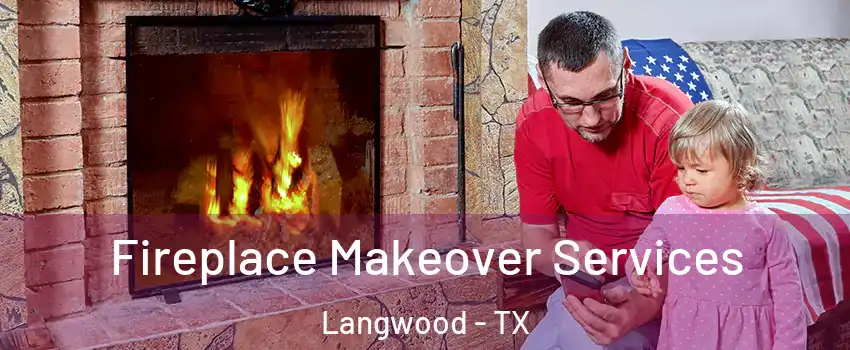 Fireplace Makeover Services Langwood - TX