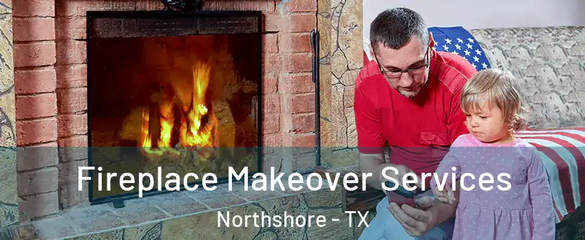 Fireplace Makeover Services Northshore - TX