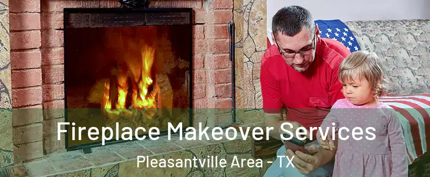 Fireplace Makeover Services Pleasantville Area - TX