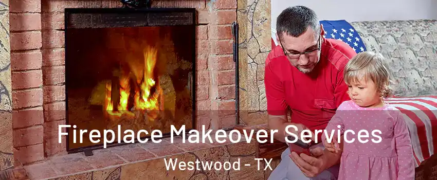 Fireplace Makeover Services Westwood - TX