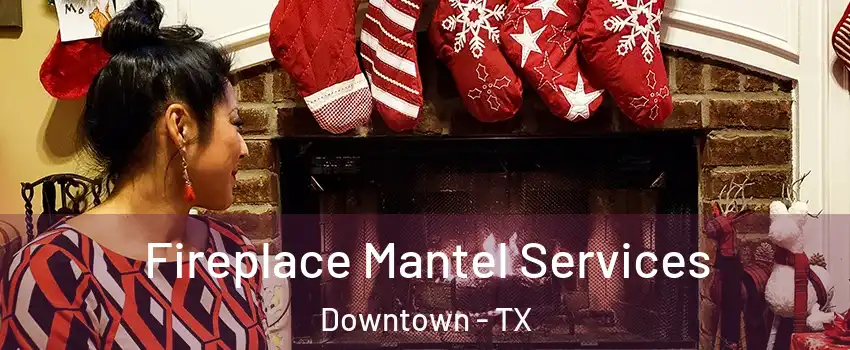 Fireplace Mantel Services Downtown - TX