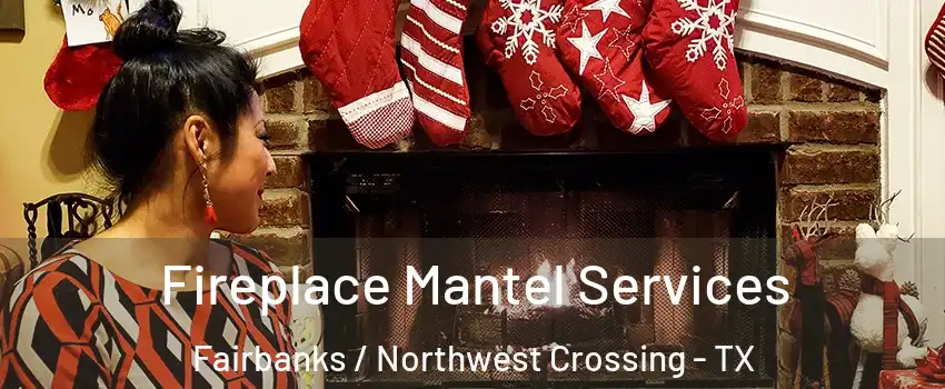 Fireplace Mantel Services Fairbanks / Northwest Crossing - TX