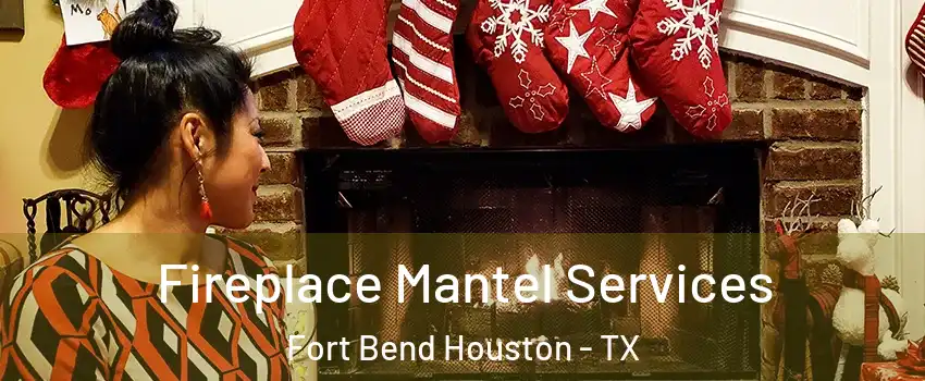 Fireplace Mantel Services Fort Bend Houston - TX