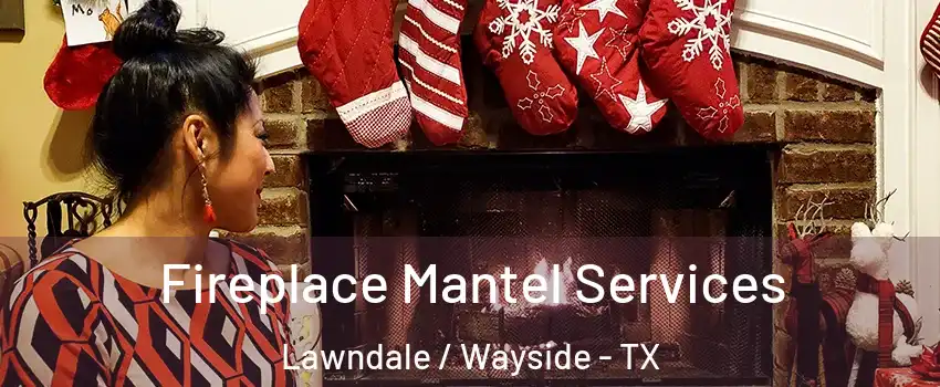 Fireplace Mantel Services Lawndale / Wayside - TX