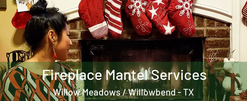 Fireplace Mantel Services Willow Meadows / Willowbend - TX