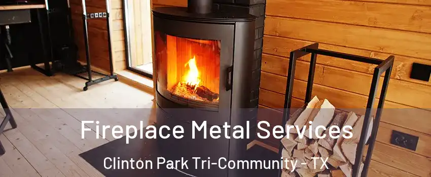 Fireplace Metal Services Clinton Park Tri-Community - TX
