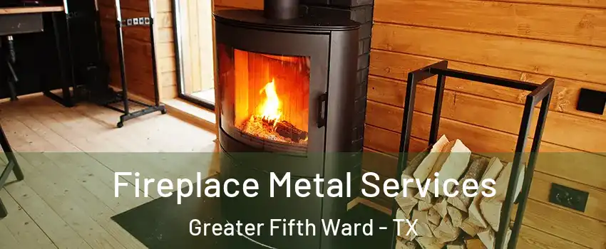 Fireplace Metal Services Greater Fifth Ward - TX
