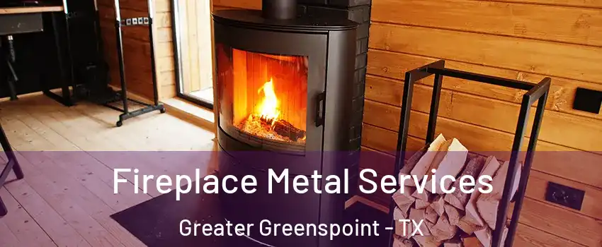 Fireplace Metal Services Greater Greenspoint - TX