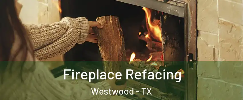 Fireplace Refacing Westwood - TX