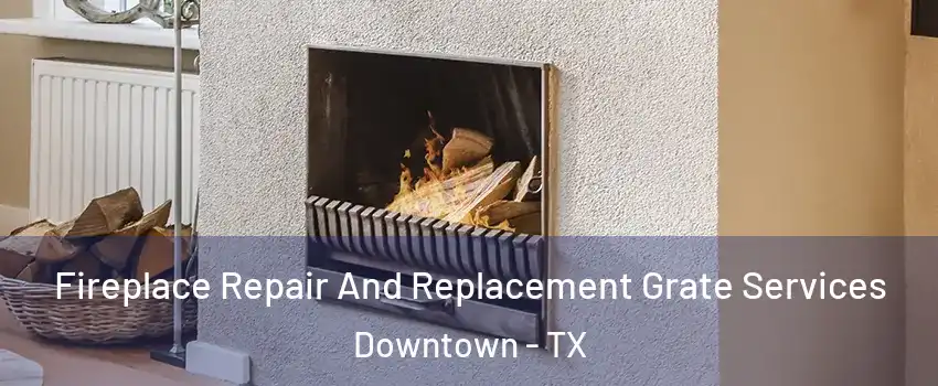 Fireplace Repair And Replacement Grate Services Downtown - TX