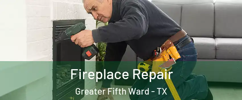 Fireplace Repair Greater Fifth Ward - TX