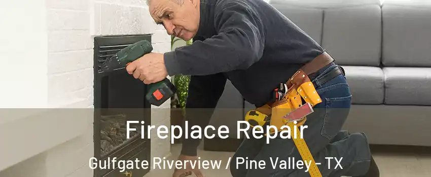 Fireplace Repair Gulfgate Riverview / Pine Valley - TX