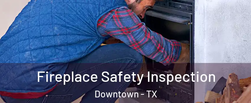 Fireplace Safety Inspection Downtown - TX
